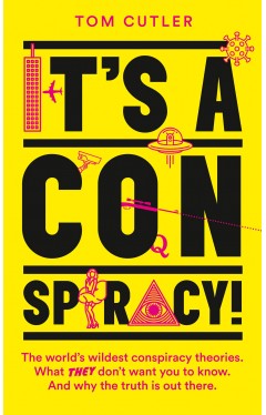 It’s a Conspiracy!: The World’s Wildest Conspiracy Theories. What They Don’t Want You To Know. And Why The Truth Is Out There